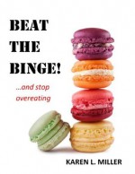 Beat the Binge! And Stop Overeating - Karen L. Miller