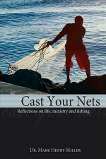 Cast Your Nets: Reflections on Life, Ministry and Fishing - Mark Henry Miller