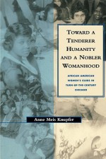 Toward a Tenderer Humanity and a Nobler Womanhood: African American Women's Clubs in Turn-Of-The-Century Chicago - Anne Meis Knupfer, Leonard Silk