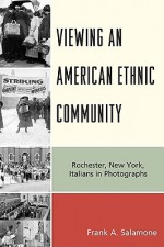 Viewing an American Ethnic Community: Rochester, New York, Italians in Photographs - Frank A. Salamone