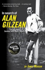 In Search of Alan Gilzean - The Lost Legacy of a Dundee and Spurs Legend - James Morgan