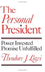 The Personal President: Power Invested, Promise Unfulfilled - Theodore J. Lowi