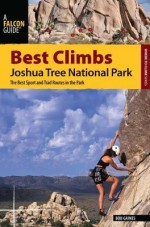 Best Climbs Joshua Tree National Park: The Best Sport and Trad Routes in the Park - Bob Gaines