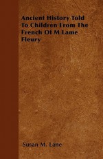 Ancient History Told to Children from the French of M Lame Fleury - Susan M. Lane