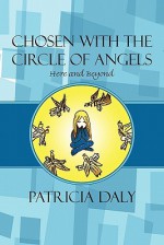 Chosen with the Circle of Angels: Here and Beyond - Patricia Daly