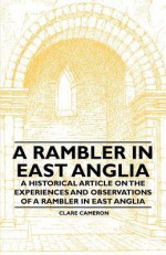 A Rambler in East Anglia - A Historical Article on the Experiences and Observations of a Rambler in East Anglia - Clare Cameron