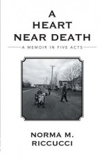 A Heart Near Death: A Memoir in Five Acts - Norma M. Riccucci