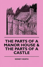 The Parts of a Manor House & the Parts of a Castle - Sidney Heath