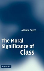 The Moral Significance of Class - Andrew Sayer