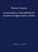 Tatuagem & Palimpsesto - da poesia de alguns poetas e poemas - Manuel Gusmão