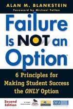 Failure Is Not an Option (R): 6 Principles for Making Student Success the Only Option - Alan Blankstein