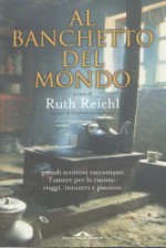 Al banchetto del mondo - Ruth Reichl, Patrizia Traverso