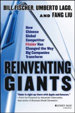 Reinventing Giants: How Chinese Global Competitor Haier Has Changed the Way Big Companies Transform - Bill Fischer, Umberto Lago, Fang Liu