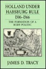 Holland Under Habsburg Rule, 1506-1566: The Formation of a Body Politic - James D. Tracy