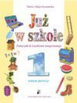 Już w szkole : obserwuję, przeżywam, poznaję ... : podręcznik do kształcenia zintegrowanego w klasie pierwszej : semestr pierwszy - Maria Alicja. Szymańska