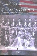 Gli Italiani a Chicago: Immigrati, Etnici, Americani (Italian Edition) - Dominic Candeloro, Ernesto Milani