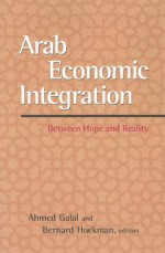 Arab Economic Integration: Between Hope and Reality - Bernard M. Hoekman