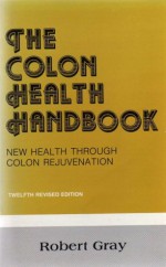 THE COLON HEALTH HANDBOOK: NEW HEALTH THROUGH COLON REJUVENATION - Robert Gray