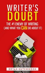 Writer's Doubt: The #1 Enemy of Writing (and What You Can Do About It) - Bryan Hutchinson, Joe Bunting, Joe Bunting, Joan Faith Hutchinson