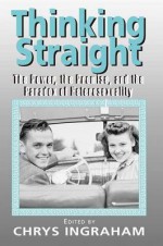 Thinking Straight: The Power, Promise and Paradox of Heterosexuality - Chrys Ingraham