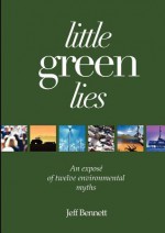 Little Green Lies: An Expos of Twelve Environmental Myths - Jeff Bennett