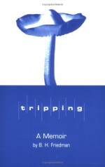 Tripping: A Memoir of Timothy Leary & Co - B.H. Friedman