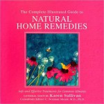 The Complete Illustrated Guide to Natural Home Remedies: Safe and Effective Treatments for Common Ailments - Karen Sullivan, C. Norman Shealey