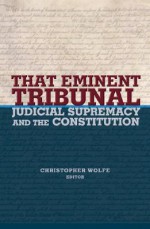 That Eminent Tribunal: Judicial Supremacy and the Constitution (New Forum Books) - Christopher Wolfe