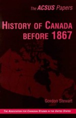 History of Canada Before 1867 - Gordon Stewart, Victor Howard