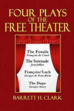 Four Plays of the Free Theater: The Fossils, the Serenade, Francois' Luck, the Dupe - Francois De Curel, Jean Jullien, Georges de Porto-Riche