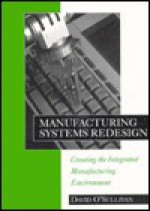 Manufacturing Systems Redesign: Creating The Integrated Manufacturing Environment - David O'Sullivan