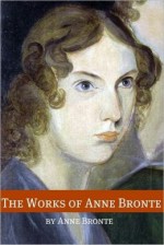 The Works of Anne Bronte (Annotated with Critical Essay and Biography) - Anne Brontë