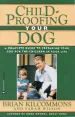 Childproofing Your Dog: A Complete Guide to Preparing Your Dog for the Children in Your Life - Brian Kilcommons