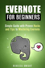 Evernote for Beginners: Simple Guide with Proven Hacks and Tips to Mastering Evernote (Newbie to Professional) - Rebecca Dwight