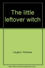 The Little Leftover Witch - Florence Laughlin, Sheila Greenwald