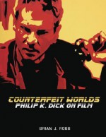 Counterfeit Worlds: Philip K. Dick on Film - Brian J. Robb