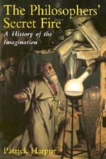 The Philosopher's Secret Fire: A History of the Imagination - Patrick Harpur