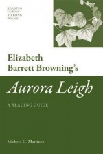 Elizabeth Barrett Browning's 'Aurora Leigh': A Reading Guide (Reading Guides to Long Poems) - Michele Martinez