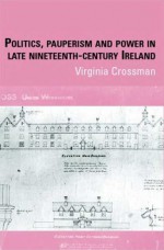 Politics, Pauperism And Power In Late Nineteenth Century Ireland - Virginia Crossman