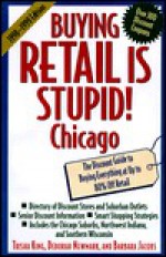 Buying Retail is Stupid! Chicago: The Discount Guide to Buying Everything at Up to 80% Off Retail - Trisha King, Bárbara Jacobs, Deborah Newmark