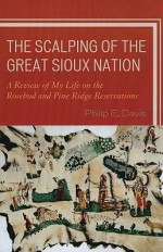 The Scalping of the Great Sioux Nation: A Review of My Life on the Rosebud and Pine Ridge Reservations - Philip Davis