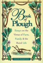 Book of Plough: Essays on the Virtue of Farm, Family & the Rural Life - Justin Isherwood