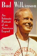 Bud Wilkinson: An Intimate Portrait of an American Legend - Jay Wilkinson