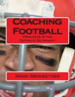 Coaching Football: Principles of the Defensive Secondary! - J. Patrick Boyer, Mark Meriwether