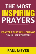 The Most Inspiring Prayers: Prayers That Will Change Your Life Forever! (prayer, prayer books, how to pray, spiritual warfare, daily devotional, dreams, christian books, spirituality) - Paul Meyer, Bible Verses, Prayer Books, Spiritual Warfare, Daily Devotional, Christian Books, Daily Prayer, Morning Prayer, Healing Prayer, Deliverance Prayers