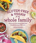 Gluten-Free & Vegan for the Whole Family: Nutritious Plant-Based Meals and Snacks Everyone Will Love - Jennifer Katzinger