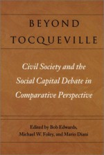 Beyond Tocqueville: Civil Society and the Social Capital Debate in Comparative Perspective - Bob Edwards