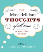 The Most Brilliant Thoughts of All Time (In Two Lines or Less) - John Shanahan