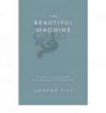 The Beautiful Machine: A Life in Cycling, from Tour de France to Cinder Hill - Graeme Fife