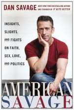 American Savage: Insights, Slights, and Fights on Faith, Sex, Love, and Politics - Dan Savage